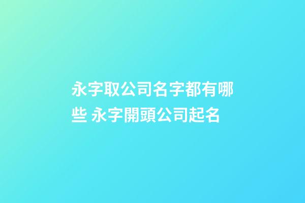 永字取公司名字都有哪些 永字開頭公司起名-第1張-公司起名-玄機派
